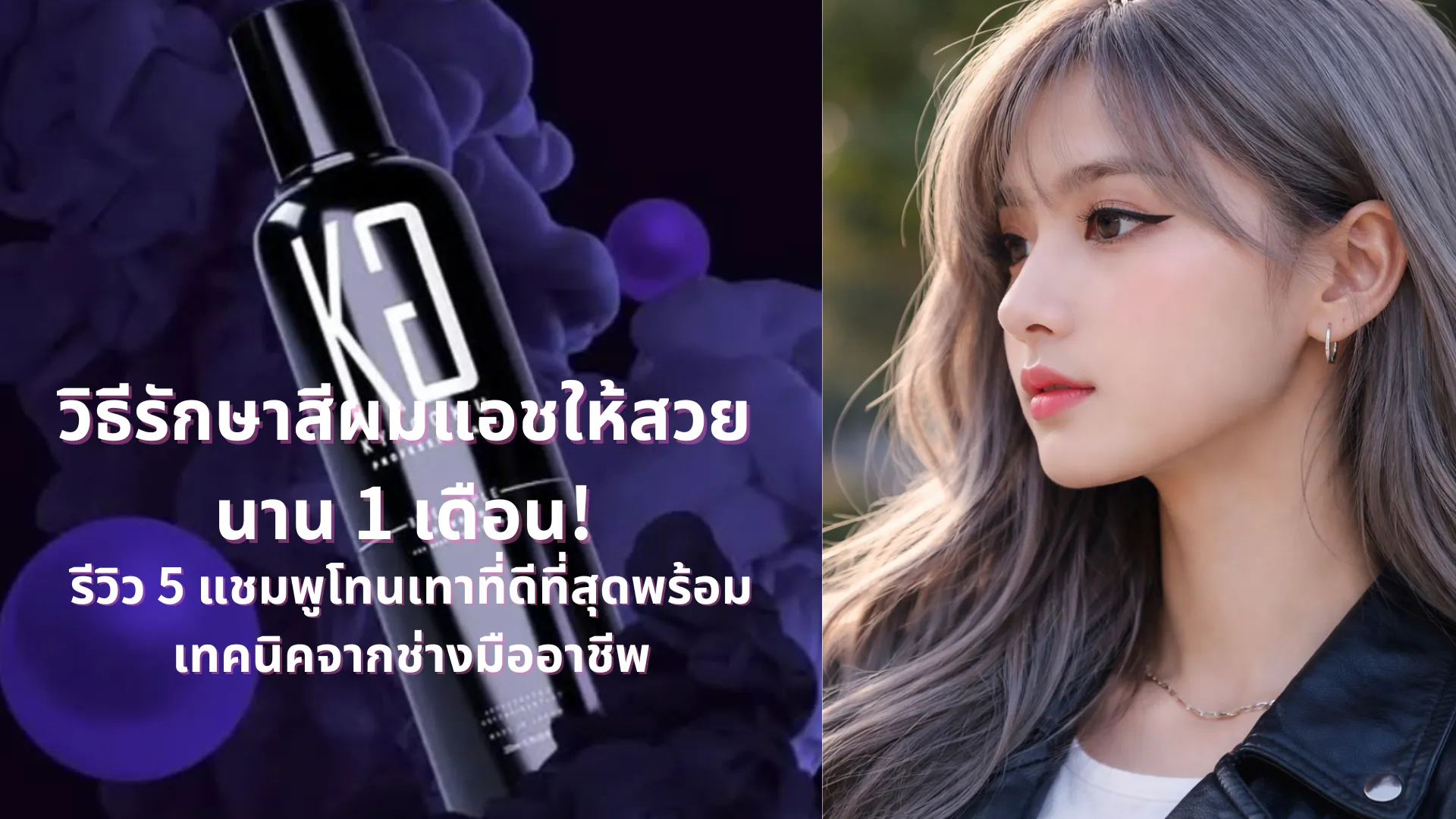 วิธีรักษาสีผมแอชให้สวยนาน 1 เดือน! รีวิว 5 แชมพูโทนเทาที่ดีที่สุดพร้อมเทคนิคจากช่างมืออาชีพ