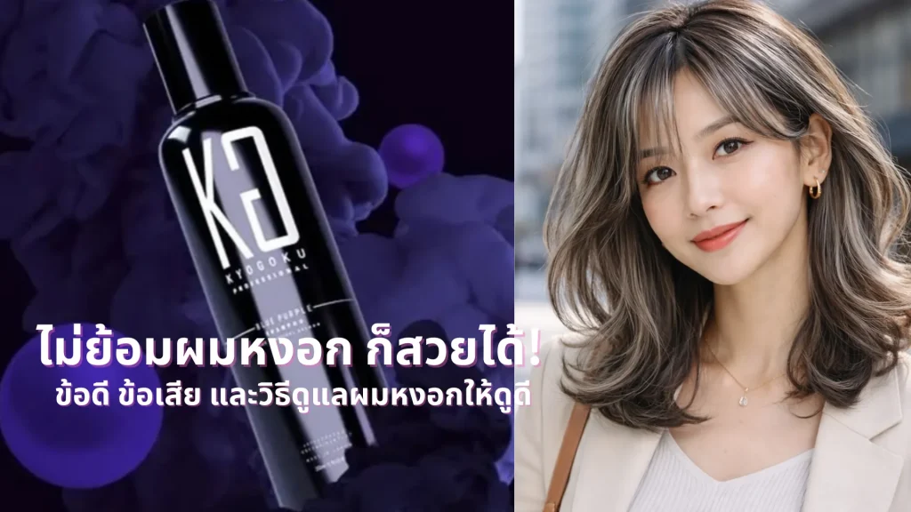 ไม่ย้อมผมหงอก ก็สวยได้! ข้อดี ข้อเสีย และวิธีดูแลผมหงอกให้ดูดี